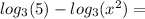 log_{3}(5)-log_{3}(x^2)=