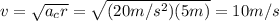 v= \sqrt{a_c r}= \sqrt{(20 m/s^2)(5 m)} =10 m/s