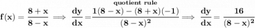 \bf f(x)=\cfrac{8+x}{8-x}\implies \cfrac{dy}{dx}=\stackrel{quotient~rule}{\cfrac{1(8-x)-(8+x)(-1)}{(8-x)^2}}\implies \cfrac{dy}{dx}=\cfrac{16}{(8-x)^2}