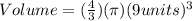 Volume = (\frac{4}{3})(\pi)(9 units)^{3}