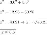 x^2=3.6^2+5.5^2\\\\x^2=12.96+30.25\\\\x^2=43.21\to x=\sqrt{43.21}\\\\\boxed{x\approx6.6}