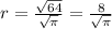 r= \frac{ \sqrt{64} }{ \sqrt{ \pi } } = \frac{8}{ \sqrt{ \pi } }