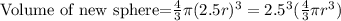 \text{Volume of new sphere=}\frac{4}{3}\pi (2.5r)^3=2.5^3(\frac{4}{3}\pi r^3)