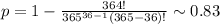 p=1- \frac{364!}{365^{36-1} (365-36)!} \sim 0.83