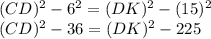 (CD)^2-6^2=(DK)^2-(15)^2\\(CD)^2-36=(DK)^2-225
