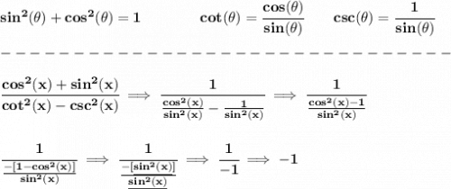 \bf sin^2(\theta)+cos^2(\theta)=1&#10;\qquad \qquad &#10;cot(\theta)=\cfrac{cos(\theta )}{sin(\theta)}&#10;\qquad &#10;csc(\theta)=\cfrac{1}{sin(\theta)}\\\\&#10;-------------------------------\\\\&#10;\cfrac{cos^2(x)+sin^2(x)}{cot^2(x)-csc^2(x)}\implies \cfrac{1}{\frac{cos^2(x)}{sin^2(x)}-\frac{1}{sin^2(x)}}\implies \cfrac{1}{\frac{cos^2(x)-1}{sin^2(x)}}&#10;\\\\\\&#10;\cfrac{1}{\frac{-[1-cos^2(x)]}{sin^2(x)}}\implies \cfrac{1}{\frac{-[\underline{sin^2(x)}]}{\underline{sin^2(x)}}}\implies \cfrac{1}{-1}\implies -1