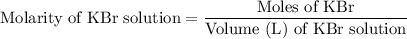 \text{Molarity of KBr solution}=\dfrac{\text{Moles of KBr}}{\text{Volume (L) of KBr solution}}