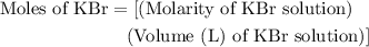 \begin{aligned}{\text{Moles of KBr}&=\left[{(\text{Molarity of KBr solution})\\&\text{ }\text{ }\text{ }(\text{Volume (L) of KBr solution})]\right]\end{aligned}}