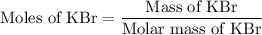 \text{Moles of KBr}=\dfrac{\text{Mass of KBr}}{\text{Molar mass of KBr}}