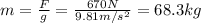 m= \frac{F}{g}= \frac{670 N}{9.81 m/s^2}=68.3 kg