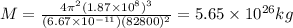 M = \frac{4\pi ^2 (1.87\times 10^8)^3}{(6.67\times 10^{-11})(82800)^2}=5.65\times 10^{26} kg