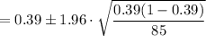 =0.39 \pm 1.96\cdot \sqrt{\dfrac{0.39(1-0.39)}{85}}