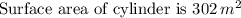 \text{Surface area of cylinder is }302\thinspace m^2
