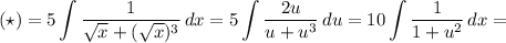 $(\star)=5\int\dfrac{1}{\sqrt{x}+(\sqrt{x})^3}\,dx=5\int\dfrac{2u}{u+u^3}\,du=10\int\dfrac{1}{1+u^2}\,dx=