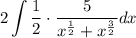 \displaystyle 2\int  \frac{1}{2}   \cdot\frac{5}{ {x}^{ \frac{1}{2} }  +  {x}^{ \frac{3}{2} } } dx