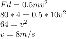 Fd=0.5mv^{2} \\ 80*4=0.5*10v^{2} \\ 64=v^{2} \\ v=8 m/s