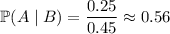 \mathbb P(A\mid B)=\dfrac{0.25}{0.45}\approx0.56