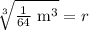 \sqrt[3]{\frac{1}{64}\text{ m}^3}=r