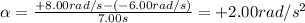 \alpha= \frac{+8.00 rad/s-(-6.00 rad/s)}{7.00 s}=+2.00 rad/s^2