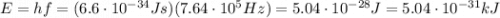 E=hf=(6.6 \cdot 10^{-34} Js)(7.64 \cdot 10^5 Hz)=5.04 \cdot 10^{-28} J=5.04 \cdot 10^{-31} kJ