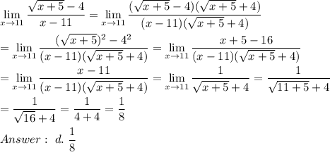 \lim\limits_{x\to11}\dfrac{\sqrt{x+5}-4}{x-11}=\lim\limits_{x\to11}\dfrac{(\sqrt{x+5}-4)(\sqrt{x+5}+4)}{(x-11)(\sqrt{x+5}+4)}\\\\=\lim\limits_{x\to11}\dfrac{(\sqrt{x+5})^2-4^2}{(x-11)(\sqrt{x+5}+4)}=\lim\limits_{x\to11}\dfrac{x+5-16}{(x-11)(\sqrt{x+5}+4)}\\\\=\lim\limits_{x\to11}\dfrac{x-11}{(x-11)(\sqrt{x+5}+4)}=\lim\limits_{x\to11}\dfrac{1}{\sqrt{x+5}+4}=\dfrac{1}{\sqrt{11+5}+4}\\\\=\dfrac{1}{\sqrt{16}+4}=\dfrac{1}{4+4}=\dfrac{1}{8}\\\\\ d.\ \dfrac{1}{8}