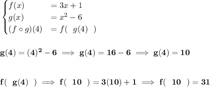 \bf \begin{cases}&#10;f(x)&=3x+1\\&#10;g(x)&=x^2-6\\&#10;(f\circ g)(4)&=f(~~g(4)~~)&#10;\end{cases}&#10;\\\\\\&#10;g(4)=(4)^2-6\implies g(4)=16-6\implies g(4)=10&#10;\\\\\\&#10;f(~~g(4)~~)\implies f(~~10~~)=3(10)+1\implies f(~~10~~)=31