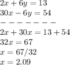 2x+6y=13\\30x-6y=54\\------- \\2x+30x=13+54 \\32x=67 \\x=67/32 \\x=2.09