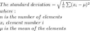 The \ standard \ deviation  = &#10; \sqrt{ \frac{1}{n} \sum ( x_{i} -  \mu  )^2 } &#10;\\ where: \\&#10;n \ is\  the \  number \  of  \ elements \\&#10; x_{i}  \ element  \ number \  i \\&#10;\mu \ is \ the \ mean \ of \ the \ elements &#10;
