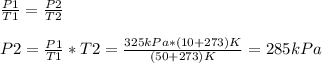 \frac{P1}{T1} = \frac{P2}{T2} \\\\P2 = \frac{P1}{T1} *T2 = \frac{325 kPa*(10+273)K}{(50+273)K} =285 kPa