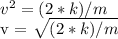 v ^ 2 = (2 * k) / m&#10;&#10; v =  \sqrt{(2 * k) / m}