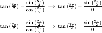 \bf tan\left( \frac{5\pi }{2} \right)=\cfrac{sin\left( \frac{5\pi }{2} \right)}{cos\left( \frac{5\pi }{2} \right)}\implies tan\left( \frac{5\pi }{2} \right)=\cfrac{sin\left( \frac{5\pi }{2} \right)}{0}&#10;\\\\\\&#10;tan\left( \frac{7\pi }{2} \right)=\cfrac{sin\left( \frac{7\pi }{2} \right)}{cos\left( \frac{7\pi }{2} \right)}\implies tan\left( \frac{7\pi }{2} \right)=\cfrac{sin\left( \frac{7\pi }{2} \right)}{0}