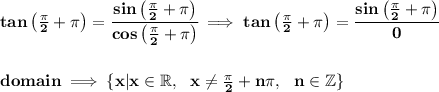 \bf tan\left( \frac{\pi }{2}+\pi  \right)=\cfrac{sin\left( \frac{\pi }{2}+\pi  \right)}{cos\left( \frac{\pi }{2}+\pi  \right)}\implies tan\left( \frac{\pi }{2}+\pi  \right)=\cfrac{sin\left( \frac{\pi }{2}+\pi  \right)}{0}&#10;\\\\\\&#10;domain\implies \{x|x\in \mathbb{R}, ~~x\ne \frac{\pi }{2}+n\pi,~~n\in \mathbb{Z} \}