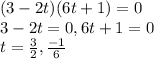 (3-2t)(6t+1)=0 \\ 3-2t=0 , 6t+1=0 \\ t= \frac{3}{2} , \frac{-1}{6}