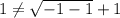 1\neq \sqrt{-1-1}+1