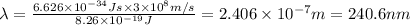 \lambda =\frac{6.626\times 10^{-34}J s\times 3\times 10^{8} m/s}{8.26\times 10^{-19} J}=2.406\times 10^{-7}m=240.6 nm