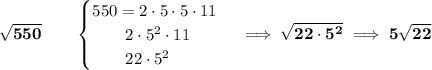 \bf \sqrt{550}\qquad &#10;\begin{cases}&#10;550=2\cdot 5\cdot 5\cdot 11\\&#10;\qquad 2\cdot 5^2\cdot 11\\&#10;\qquad 22\cdot 5^2&#10;\end{cases}\implies \sqrt{22\cdot 5^2}\implies 5\sqrt{22}