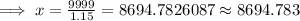\implies x = \frac{9999}{1.15}=8694.7826087\approx 8694.783