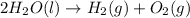 2H_2O(l)\rightarrow H_2(g)+O_2(g)