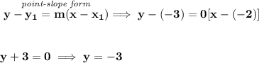\bf \stackrel{\textit{point-slope form}}{y-{{ y_1}}={{ m}}(x-{{ x_1}})}\implies y-(-3)=0[x-(-2)]&#10;\\\\\\&#10;y+3=0\implies y=-3