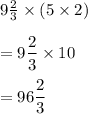 9\frac{2}{3} \times (5 \times 2) \\ \\ = 9 \dfrac{2}{3} \times 10 \\ \\ = 96\dfrac{2}{3}