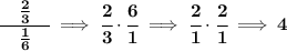 \bf \cfrac{\quad \frac{2}{3}\quad }{\frac{1}{6}}\implies \cfrac{2}{3}\cdot \cfrac{6}{1}\implies \cfrac{2}{1}\cdot \cfrac{2}{1}\implies 4