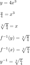 y= 4 x^{3} \\  \\ &#10; \frac{y}{4} = x^{3}  \\  \\ &#10; \sqrt[3]{\frac{y}{4}}  =x \\  \\ &#10;f^{-1}(y)= \sqrt[3]{\frac{y}{4}} \\  \\ &#10;f^{-1}(x)= \sqrt[3]{\frac{x}{4}} \\  \\ &#10;y^{-1}= \sqrt[3]{\frac{x}{4}}