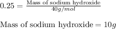 0.25=\frac{\text{Mass of sodium hydroxide}}{40g/mol}\\\\\text{Mass of sodium hydroxide}=10g