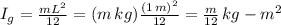 I_{g} =  \frac{mL^{2}}{12} = (m \, kg) \frac{(1 \, m)^{2}}{12} =  \frac{m}{12} \, kg-m^{2}