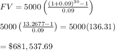 FV=5000\left( &#10;\frac{(1+0.09)^{30}-1}{0.09} \right) \\  \\ 5000\left( &#10;\frac{13.2677-1}{0.09} \right)=5000(136.31) \\  \\ =\$681,537.69
