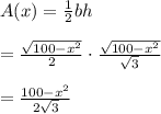 A(x)= \frac{1}{2} bh \\  \\ = \frac{\sqrt{100-x^2}}{2} \cdot\frac{\sqrt{100-x^2}}{\sqrt{3}} \\  \\ = \frac{100-x^2}{2\sqrt{3}}
