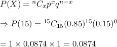 P(X)={ ^nC_xp^xq^{n-x}} \\  \\ \Rightarrow P(15)={ ^{15}C_{15}(0.85)^{15}(0.15)^0} \\  \\ =1\times0.0874\times1=0.0874