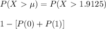 P(X\ \textgreater \ \mu)=P(X\ \textgreater \ 1.9125) \\  \\ 1-[P(0)+P(1)]