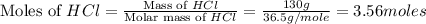 \text{Moles of }HCl=\frac{\text{Mass of }HCl}{\text{Molar mass of }HCl}=\frac{130g}{36.5g/mole}=3.56moles
