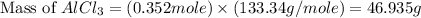\text{Mass of }AlCl_3=(0.352mole)\times (133.34g/mole)=46.935g